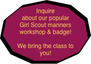 Inquire  about our popular Girl Scout manners workshop & badge! 

We bring the class to you!