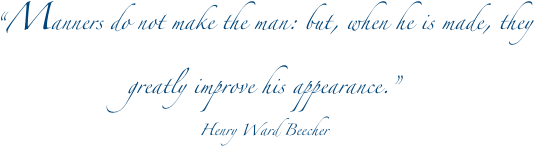 “Manners do not make the man: but, when he is made, they greatly improve his appearance.”
Henry Ward Beecher
 